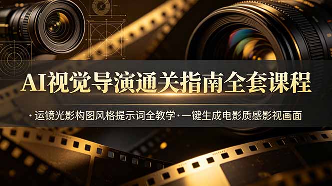 AI视觉导演通关指南全套课程，运镜光影构图风格提示词全教学，一键生成电影质感影视画面-雄诗网络资源社区