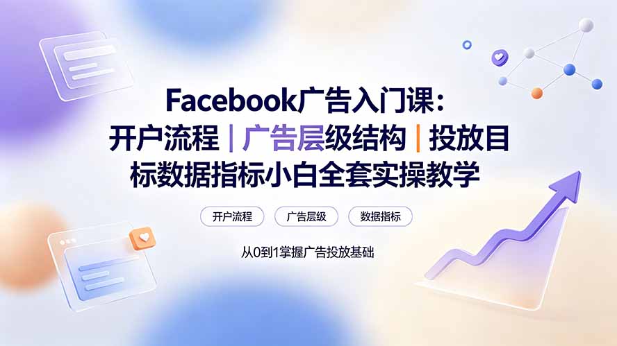 Facebook广告入门课:开户流程|广告层级结构|投放目标数据指标小白全套实操教学-雄诗网络资源社区
