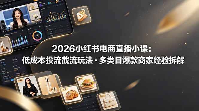 2026小红书电商直播小课,低成本投流截流玩法,多类目爆款商家经验完整拆解教学-雄诗网络资源社区