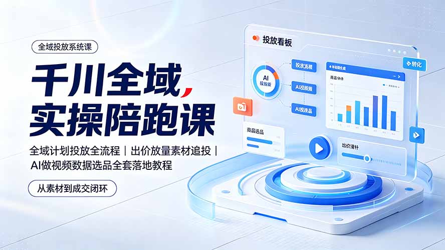 千川全域实操陪跑课：全域计划投放全流程｜出价放量素材追投｜AI做视频数据选品全套落地教程-雄诗网络资源社区