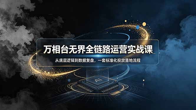 万相台无界全链路运营实战课,从底层逻辑到数据复盘,一套标准化投放落地流程-雄诗网络资源社区