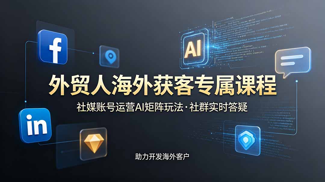 外贸人海外获客专属课程-更新6月,讲解社媒账号运营AI矩阵玩法,社群实时答疑助力开发海外客户-雄诗网络资源社区