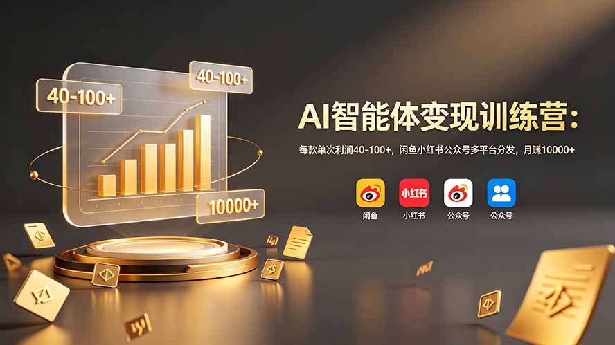 AI智能体变现训练营:每款单次利润40-100+,闲鱼小红书公众号多平台分发,月赚10000+-雄诗网络资源社区