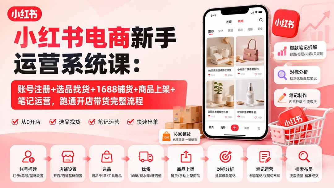 (20319期)小红书电商新手运营系统课:账号注册+选品找货+1688铺货+商品上架+笔记运营,跑通开店带货完整流程-雄诗网络资源社区