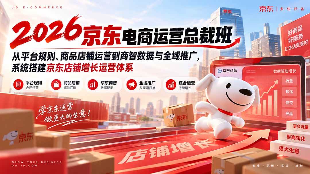 （20416期）2026京东电商运营总裁班：从平台规则、商品店铺运营到商智数据与全域推广，系统搭建京东店铺增长运营体系-雄诗网络资源社区