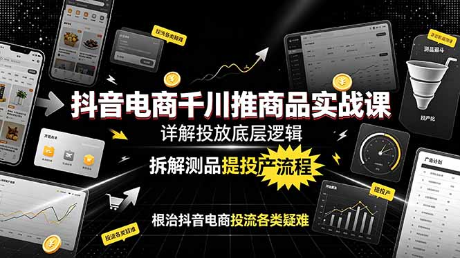 抖音电商千川推商品实战课：详解投放底层逻辑，拆解测品提投产流程，根治抖音电商投流各类疑难-雄诗网络资源社区