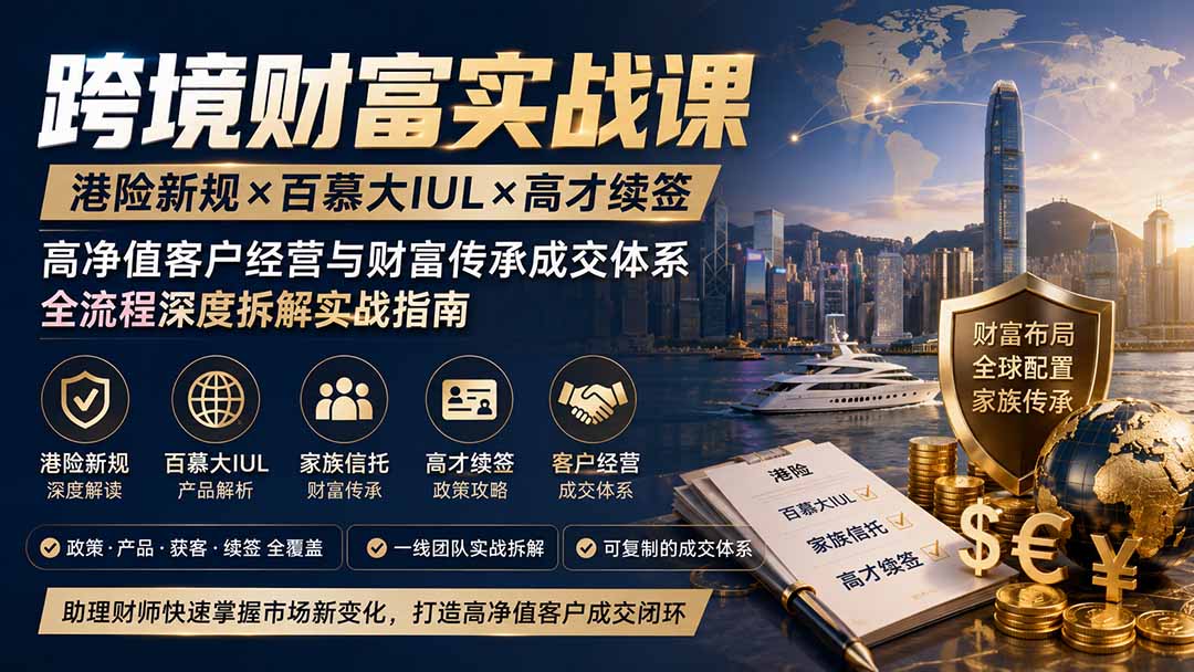 跨境财富实战课｜港险新规×百慕大IUL×高才续签｜高净值客户经营与财富传承成交体系全流程深度拆解实战指南-雄诗网络资源社区