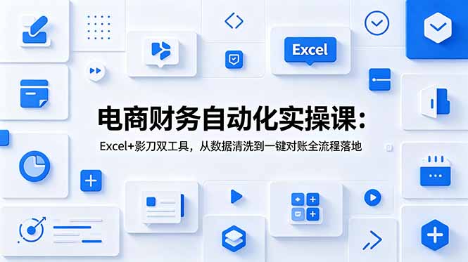 电商财务自动化实操课:Excel+影刀双工具,从数据清洗到一键对账全流程落地-雄诗网络资源社区