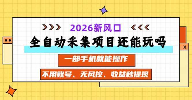 (20533期)全自动采集项目还能玩吗?2026实测新风口 一部手机就能操作-雄诗网络资源社区