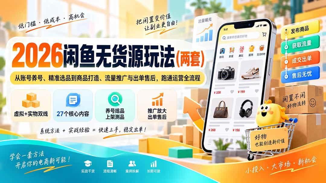 （20426期）2026闲鱼无货源玩法（两套）：从账号养号、精准选品到商品打造、流量推广与出单售后，跑通运营全流程-雄诗网络资源社区