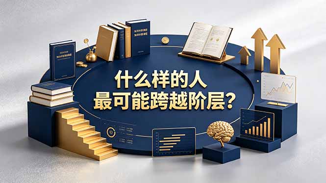 付费文章:什么样的人最可能跨越阶层?具备这五种特质,普通人也能顺利跨越阶层-雄诗网络资源社区