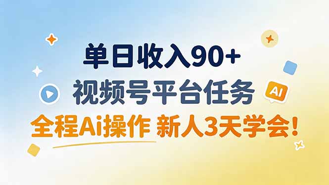 单日收入90+，视频号平台任务，全程Ai操作 新人3天学会！-雄诗网络资源社区