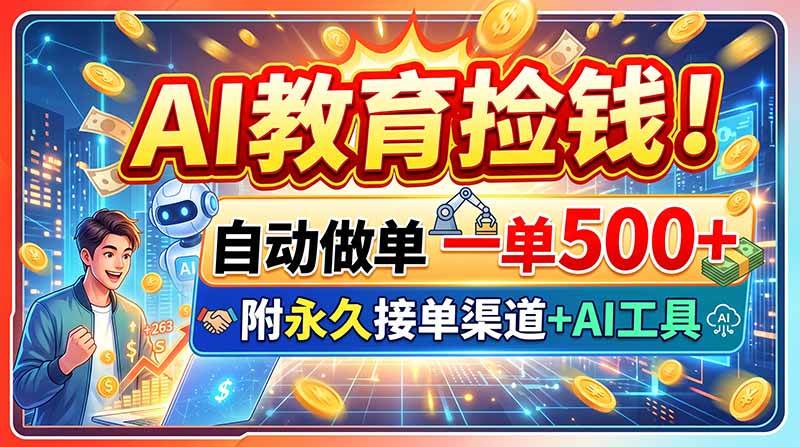（20088期）AI教育捡钱！自动做单一单500+，附永久接单渠道+AI工具-雄诗网络资源社区