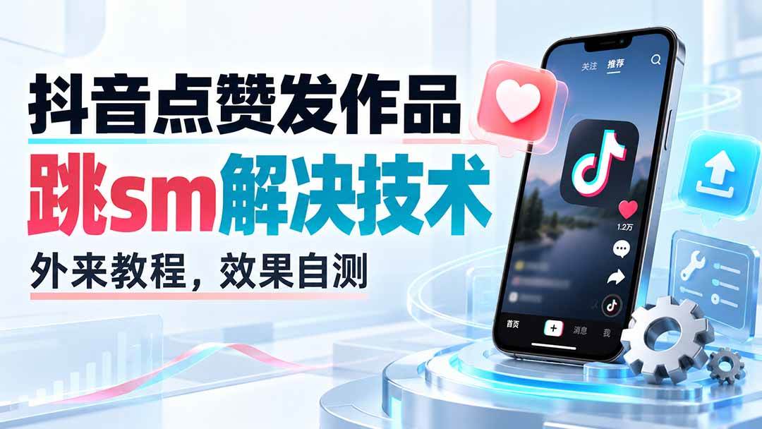 （20309期）抖音点赞发作品跳sm解决技术，外来教程，效果自测-雄诗网络资源社区