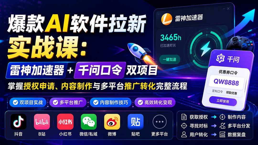 （20230期）爆款AI软件拉新实战课：雷神加速器+千问口令双项目，掌握授权申请、内容制作与多平台推广转化完整流程-雄诗网络资源社区