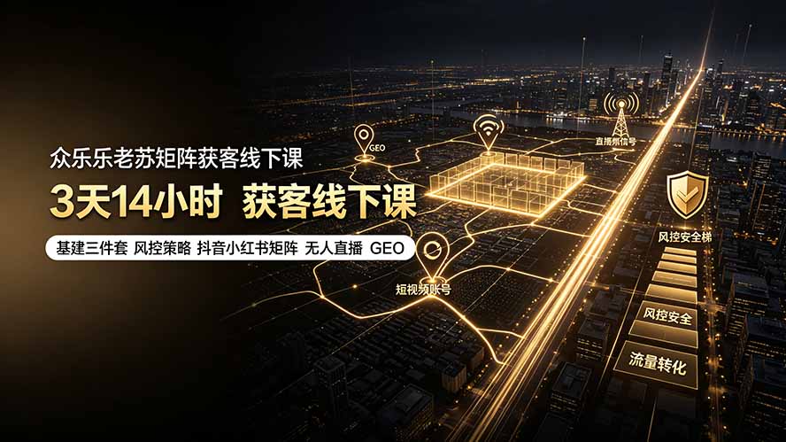 众乐乐老苏矩阵获客线下课：3天14小时×基建三件套×风控策略×抖音小红书矩阵×无人直播×GEO-雄诗网络资源社区