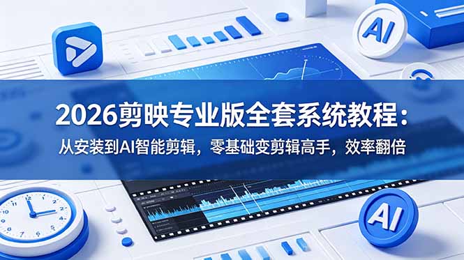 2026剪映专业版全套系统教程:从安装到AI智能剪辑,零基础变剪辑高手,效率翻倍-雄诗网络资源社区