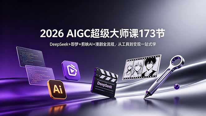 2026 AIGC超级大师课173节：DeepSeek+即梦+剪映AI+漫剧全流程，从工具到变现一站式学-雄诗网络资源社区