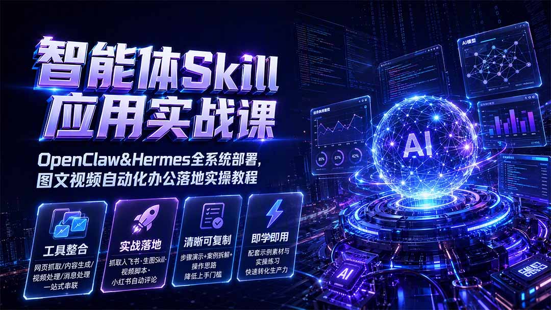 智能体Skill应用实战课：OpenClaw&Hermes全系统部署，图文视频自动化办公落地实操教程-雄诗网络资源社区