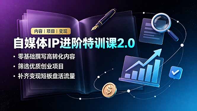 自媒体IP进阶特训课2.0，零基础撰写高转化内容，筛选优质创业项目，补齐变现短板盘活流量-雄诗网络资源社区