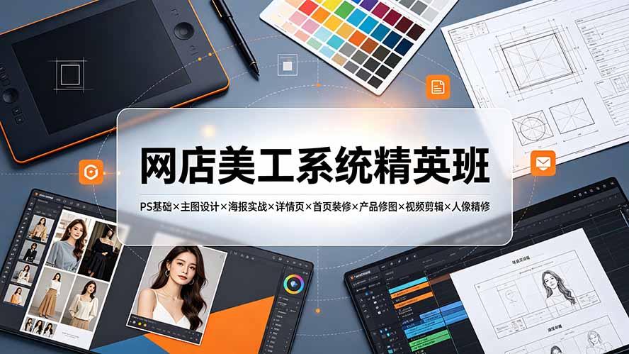 网店美工系统精英班-7月：PS基础×主图设计×海报实战×详情页×首页装修×产品修图×视频剪辑×人像精修。-雄诗网络资源社区