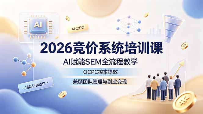 2026竞价系统培训课,AI赋能SEM全流程教学,OCPC控本提效,兼顾团队管理与副业变现-雄诗网络资源社区