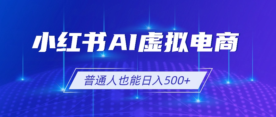 小红书AI虚拟电商2.0，AI软件+SEO技术，单店日入500+，可多店铺矩阵放大-雄诗网络资源社区