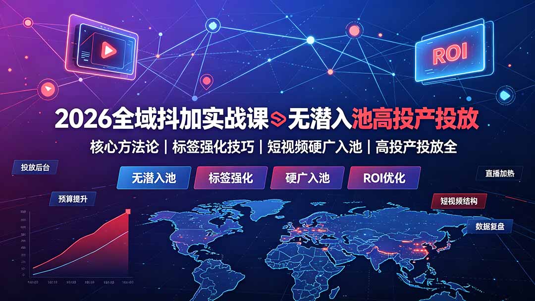 2026全域抖加实战课:无潜入池核心方法论|标签强化技巧|短视频硬广入池|高投产投放全教程-雄诗网络资源社区