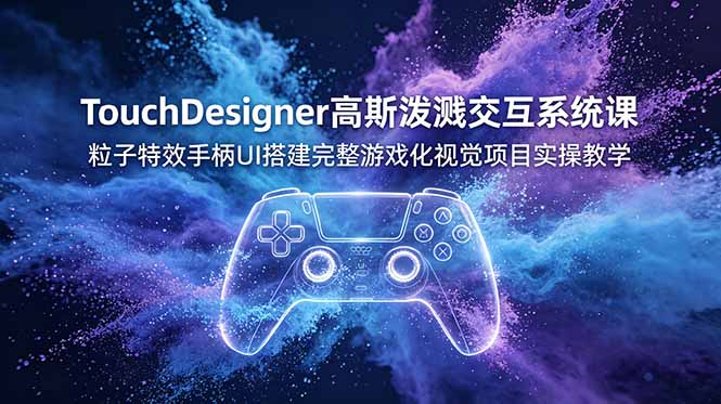 TouchDesigner高斯泼溅交互系统课,粒子特效手柄UI搭建完整游戏化视觉项目实操教学-雄诗网络资源社区