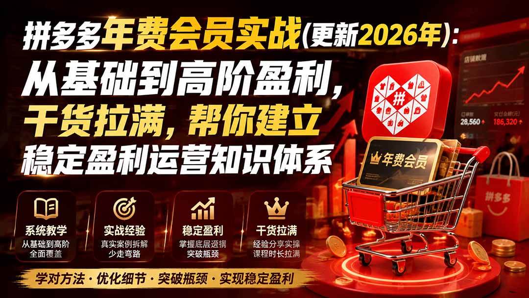 （20093期）拼多多年费会员实战(更新2026年)：从基础到高阶盈利，干货拉满，帮你建立稳定盈利运营知识体系-雄诗网络资源社区