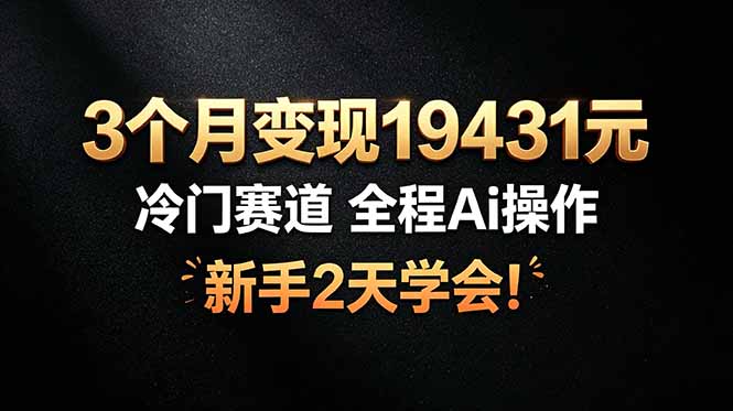 3个月变现19431元，冷门赛道 全程Ai操作，新手2天学会！-雄诗网络资源社区