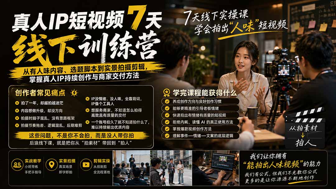 真人IP短视频7天训练营：从有人味内容、选题脚本到实景拍摄剪辑，掌握真人IP持续创作与商家交付方法-雄诗网络资源社区