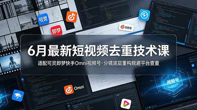 6月最新短视频去重技术课,适配可灵即梦快手Omni视频号,分镜底层重构规避平台查重-雄诗网络资源社区