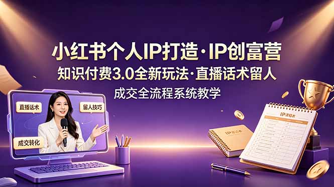 小红书个人IP打造创富营,知识付费3.0全新玩法,直播话术留人成交全流程系统教学-雄诗网络资源社区