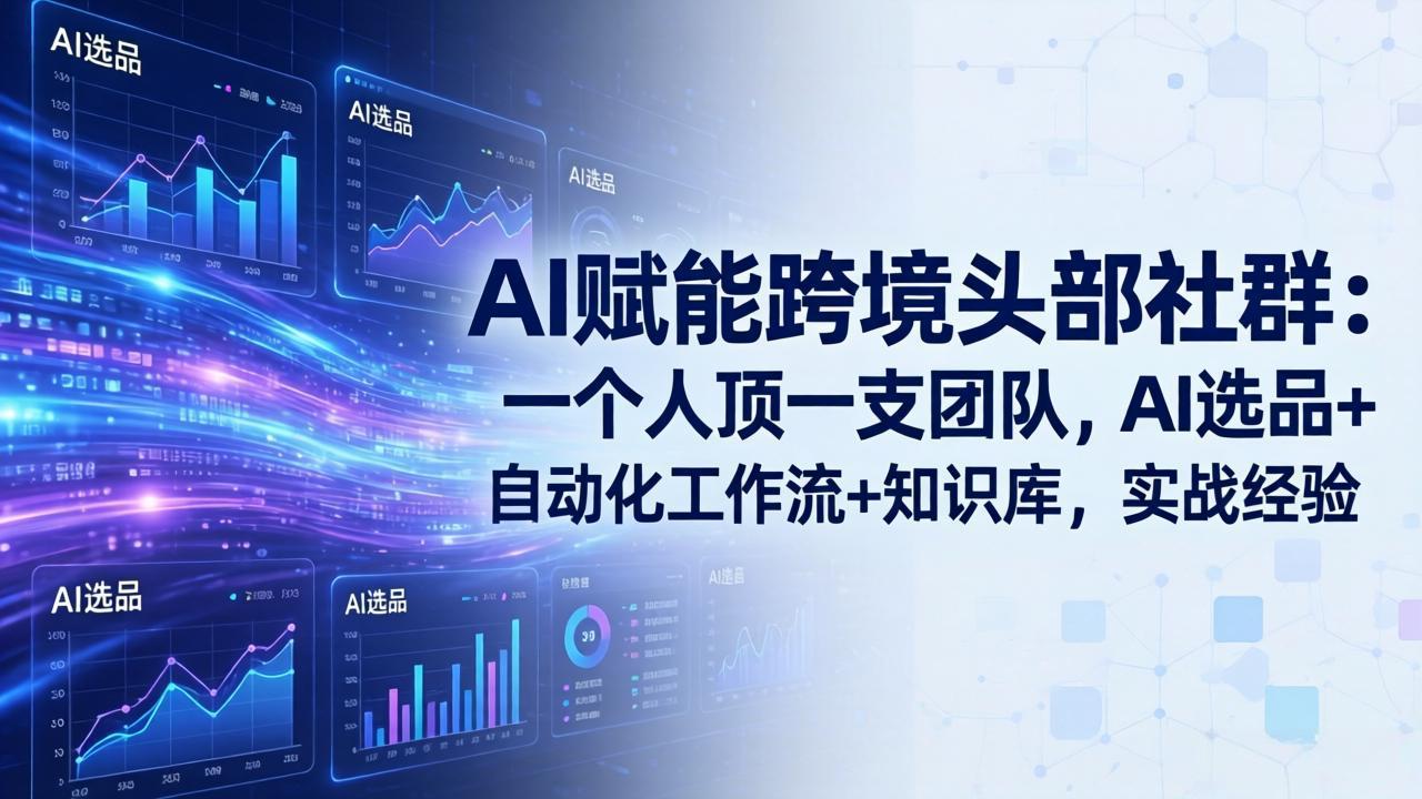 AI赋能跨境头部社群-更新6月:一个人顶一支团队,AI选品+自动化工作流+知识库,实战经验-雄诗网络资源社区