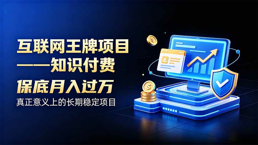 （20297期）互联网王牌项目——知识付费，月入过万只是保底，真正意义上的长期稳定项目-雄诗网络资源社区