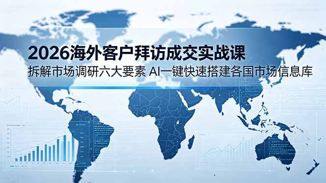 2026海外客户拜访成交实战课:拆解市场调研六大要素,AI一键快速搭建各国市场信息库-雄诗网络资源社区