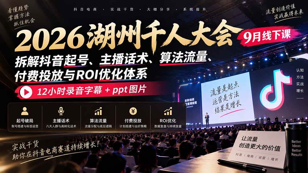 （20525期）2026湖州千人大会9月线下课：拆解抖音起号、主播话术、算法流量、付费投放与ROI优化体系，12小时录音字幕+ppt图片-雄诗网络资源社区