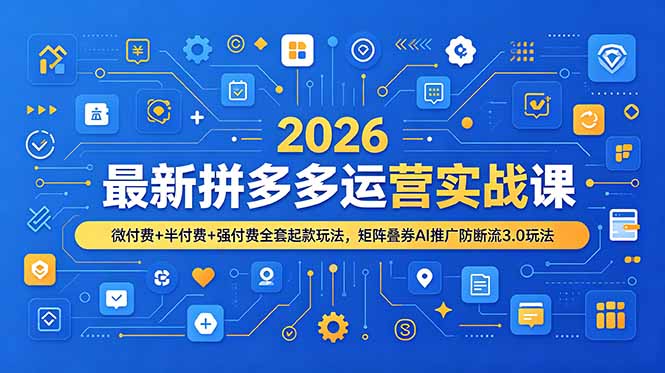 2026最新拼多多运营实战课，微付费+半付费+强付费全套起款玩法，矩阵叠券AI推广防断流3.0玩法-雄诗网络资源社区