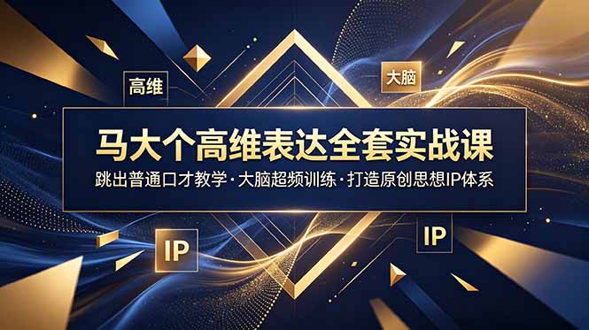 马大个高维表达全套实战课，跳出普通口才教学，大脑超频训练打造原创思想IP体系-雄诗网络资源社区