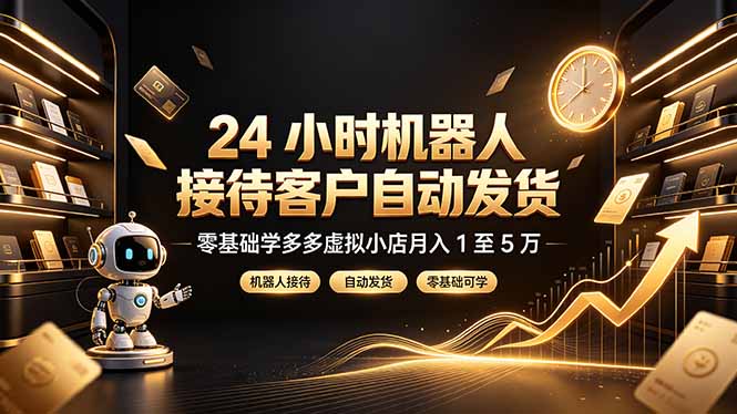24 小时机器人接待客户自动发货，零基础学多多虚拟小店月入 1 至 5 万-雄诗网络资源社区