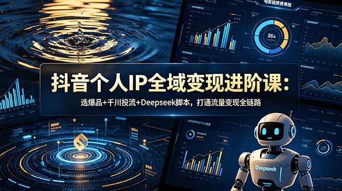 抖音个人IP全域变现进阶课-更新26年6月：选爆品+千川投流+Deepseek脚本，打通流量变现全链路-雄诗网络资源社区